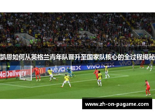 凯恩如何从英格兰青年队晋升至国家队核心的全过程揭秘