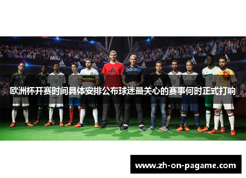 欧洲杯开赛时间具体安排公布球迷最关心的赛事何时正式打响