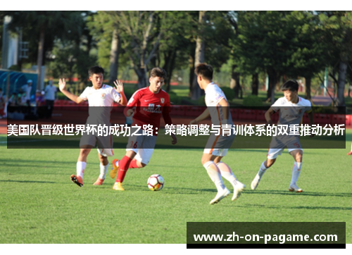 美国队晋级世界杯的成功之路：策略调整与青训体系的双重推动分析