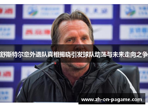 舒斯特尔意外退队真相揭晓引发球队动荡与未来走向之争