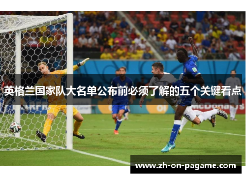 英格兰国家队大名单公布前必须了解的五个关键看点