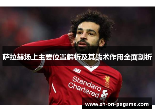萨拉赫场上主要位置解析及其战术作用全面剖析