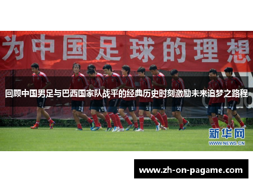 回顾中国男足与巴西国家队战平的经典历史时刻激励未来追梦之路程 回顾中国男足与巴西国家队战平的经典历史时刻激励未来追梦之路程