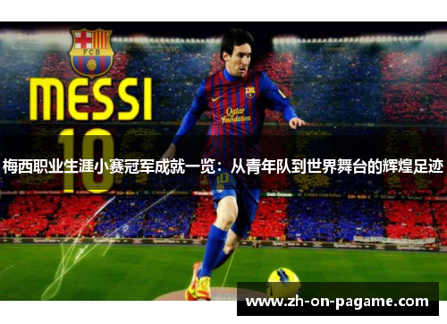 梅西职业生涯小赛冠军成就一览:从青年队到世界舞台的辉煌足迹