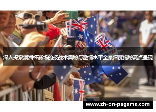 深入探索澳洲杯赛场的技战术奥秘与激情水平全景深度揭秘亮点呈现