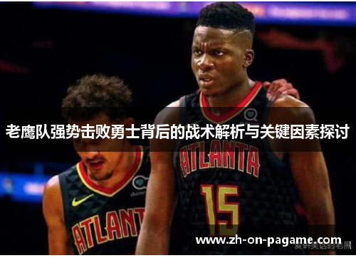 老鹰队强势击败勇士背后的战术解析与关键因素探讨 老鹰队强势击败勇士背后的战术解析与关键因素探讨