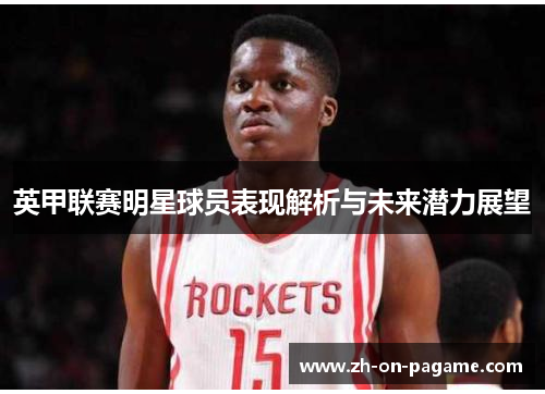 英甲联赛明星球员表现解析与未来潜力展望