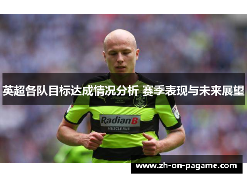 英超各队目标达成情况分析 赛季表现与未来展望