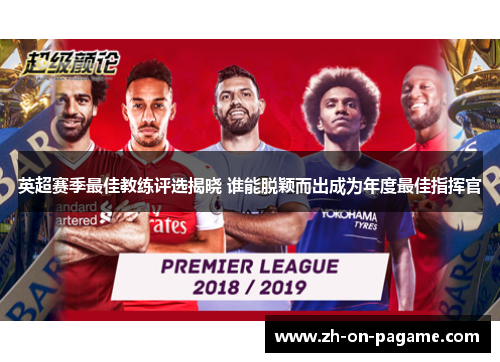 英超赛季最佳教练评选揭晓 谁能脱颖而出成为年度最佳指挥官