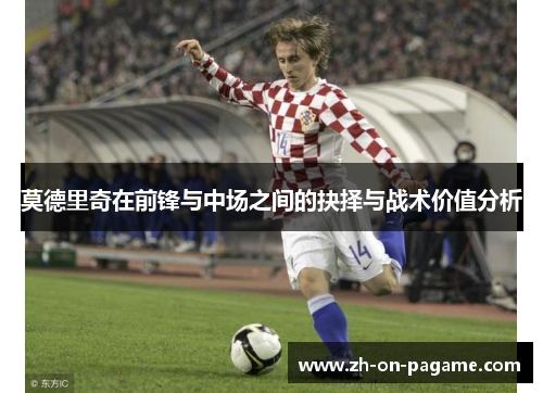 莫德里奇在前锋与中场之间的抉择与战术价值分析