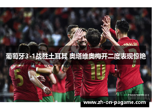 葡萄牙3-1战胜土耳其 奥塔维奥梅开二度表现惊艳