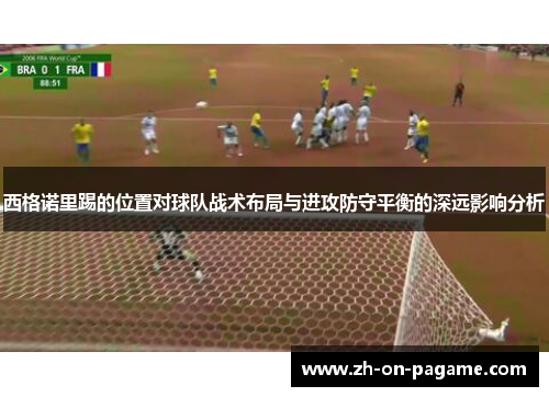 西格诺里踢的位置对球队战术布局与进攻防守平衡的深远影响分析