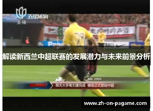 解读新西兰中超联赛的发展潜力与未来前景分析