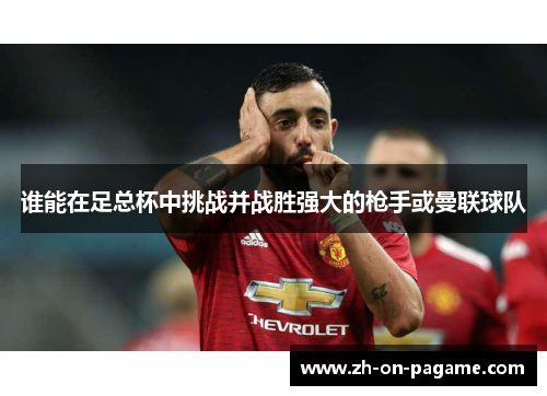 谁能在足总杯中挑战并战胜强大的枪手或曼联球队