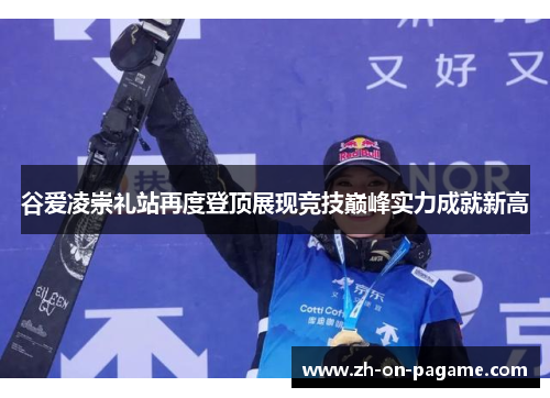 谷爱凌崇礼站再度登顶展现竞技巅峰实力成就新高