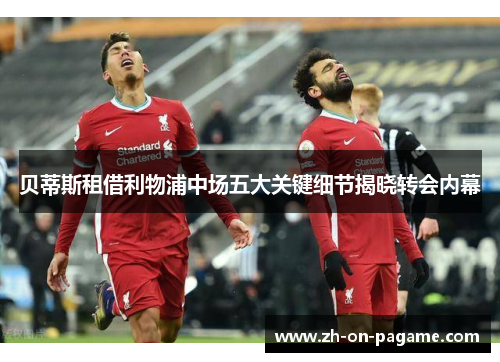 贝蒂斯租借利物浦中场五大关键细节揭晓转会内幕