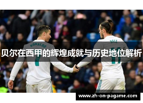 贝尔在西甲的辉煌成就与历史地位解析