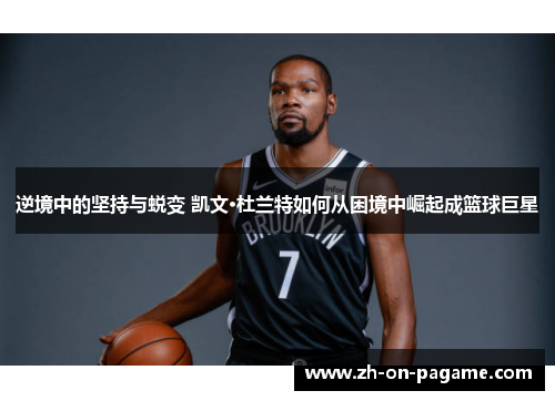 逆境中的坚持与蜕变 凯文·杜兰特如何从困境中崛起成篮球巨星