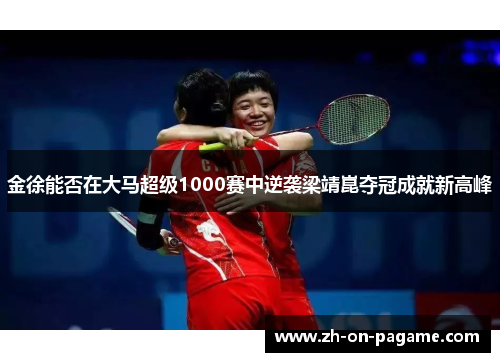 金徐能否在大马超级1000赛中逆袭梁靖崑夺冠成就新高峰