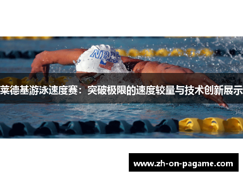 莱德基游泳速度赛:突破极限的速度较量与技术创新展示 莱德基游泳速度赛:突破极限的速度较量与技术创新展示