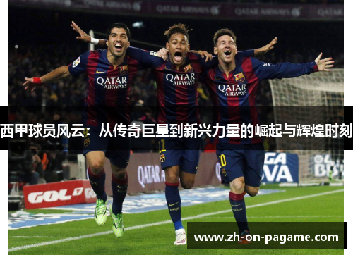 西甲球员风云:从传奇巨星到新兴力量的崛起与辉煌时刻