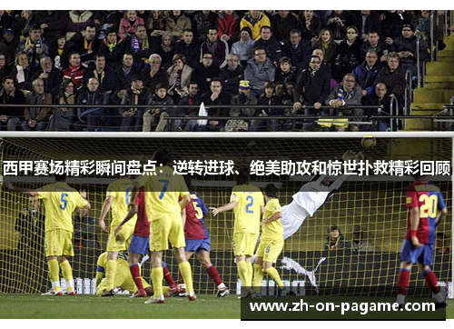 西甲赛场精彩瞬间盘点:逆转进球、绝美助攻和惊世扑救精彩回顾