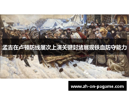 孟吉在卢顿防线屡次上演关键封堵展现铁血防守能力