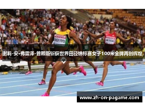 谢莉-安·弗雷泽-普赖斯斩获世界田径锦标赛女子100米金牌再创辉煌