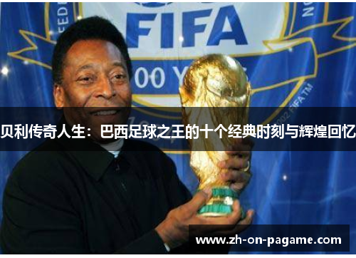 贝利传奇人生：巴西足球之王的十个经典时刻与辉煌回忆