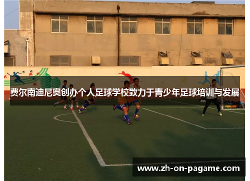 费尔南迪尼奥创办个人足球学校致力于青少年足球培训与发展