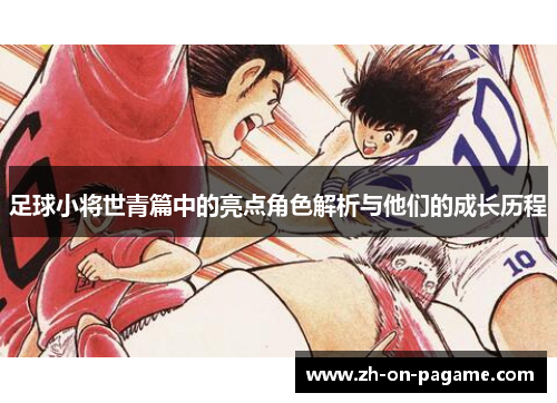 足球小将世青篇中的亮点角色解析与他们的成长历程