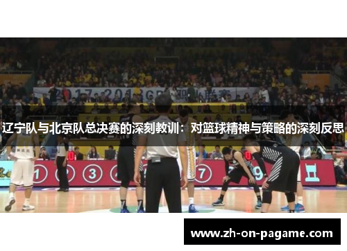 辽宁队与北京队总决赛的深刻教训：对篮球精神与策略的深刻反思