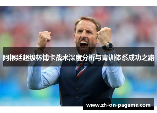 阿根廷超级杯博卡战术深度分析与青训体系成功之路