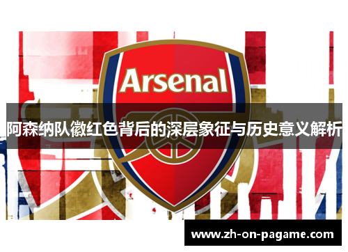 阿森纳队徽红色背后的深层象征与历史意义解析
