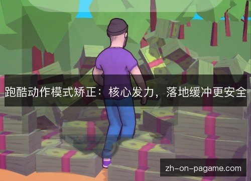 跑酷动作模式矫正:核心发力,落地缓冲更安全 跑酷动作模式矫正:核心发力,落地缓冲更安全