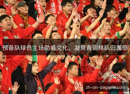 预备队球员主场助威文化,凝聚青训梯队归属感