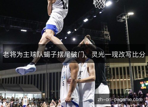 老将为主球队蝎子摆尾破门,灵光一现改写比分