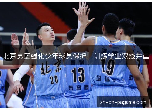 北京男篮强化少年球员保护,训练学业双线并重 北京男篮强化少年球员保护,训练学业双线并重